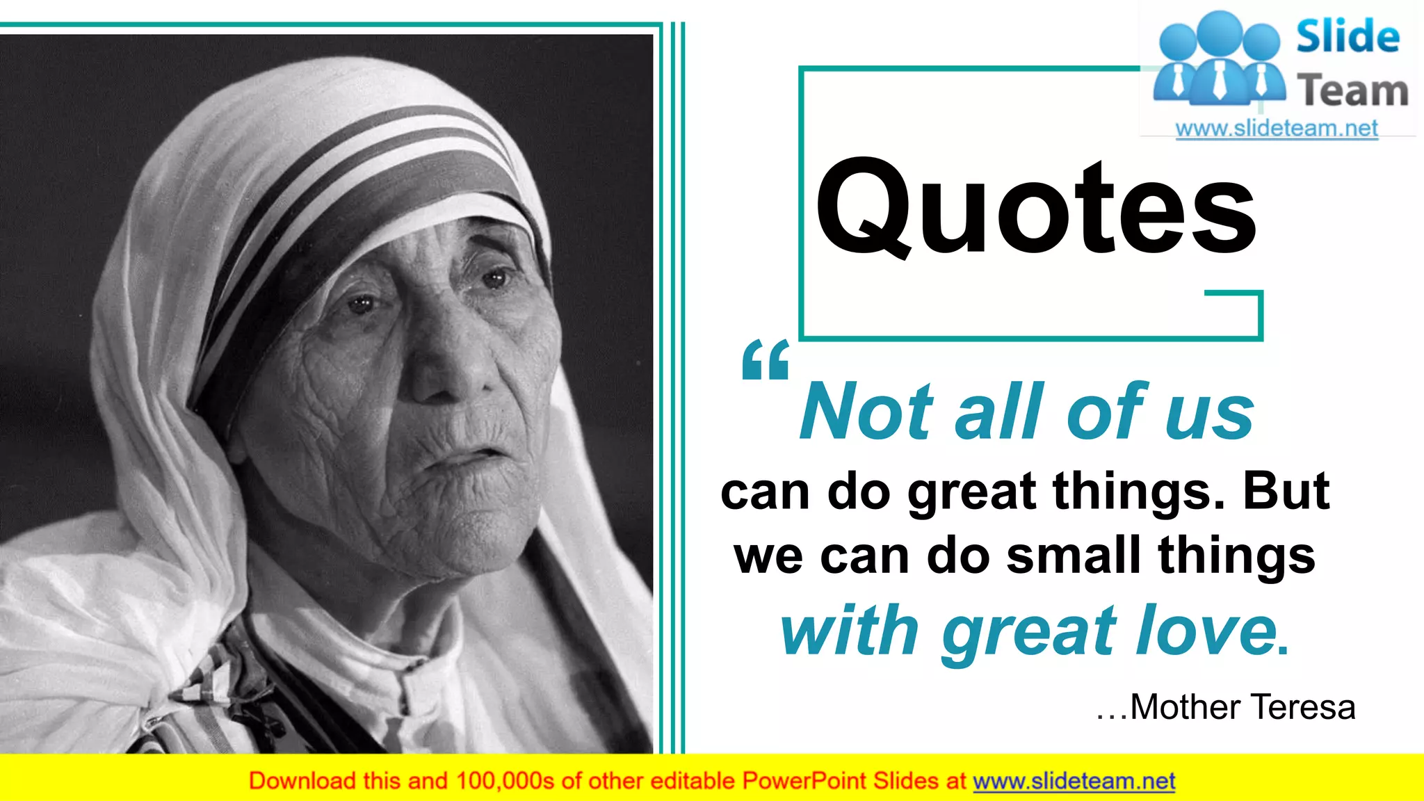 42
…Mother Teresa
Not all of us
can do great things. But
we can do small things
with great love.
Quotes
 