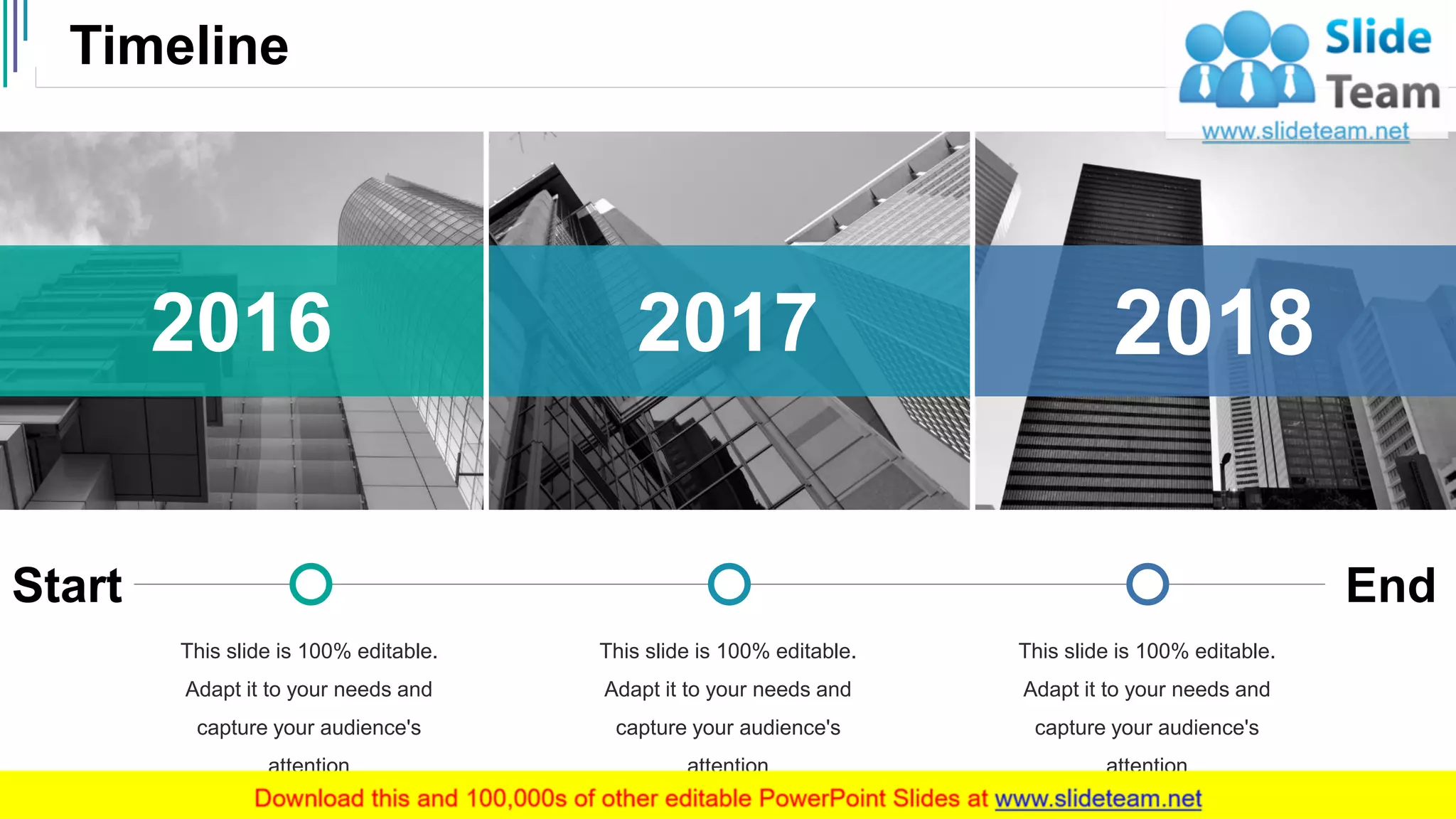 Timeline
45
Start End
This slide is 100% editable.
Adapt it to your needs and
capture your audience's
attention
This slide is 100% editable.
Adapt it to your needs and
capture your audience's
attention
This slide is 100% editable.
Adapt it to your needs and
capture your audience's
attention
201820172016
 