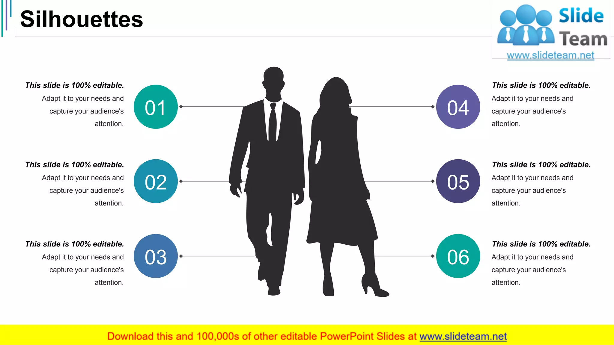 Silhouettes
49
0603
0502
0401
This slide is 100% editable.
Adapt it to your needs and
capture your audience's
attention.
This slide is 100% editable.
Adapt it to your needs and
capture your audience's
attention.
This slide is 100% editable.
Adapt it to your needs and
capture your audience's
attention.
This slide is 100% editable.
Adapt it to your needs and
capture your audience's
attention.
This slide is 100% editable.
Adapt it to your needs and
capture your audience's
attention.
This slide is 100% editable.
Adapt it to your needs and
capture your audience's
attention.
 