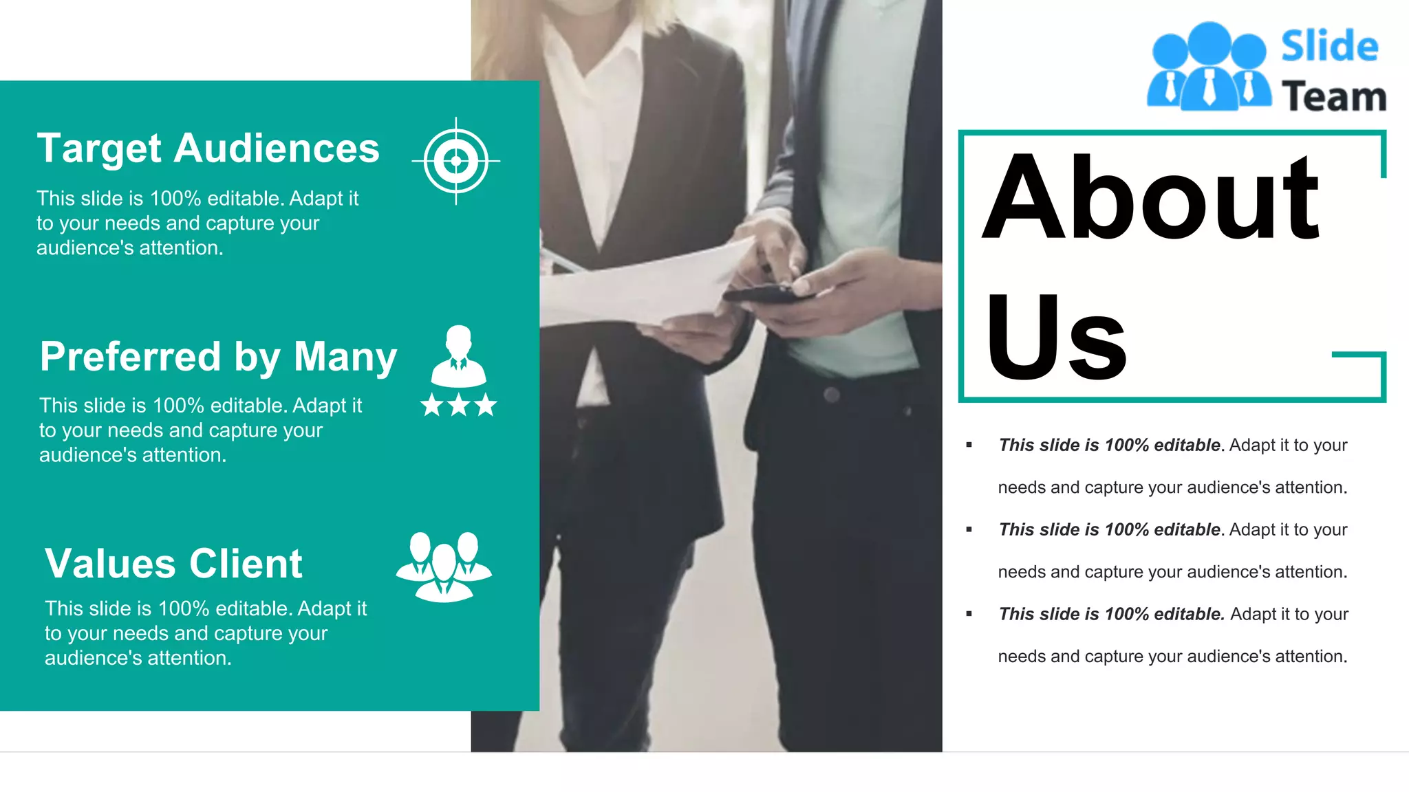 35
Target Audiences
This slide is 100% editable. Adapt it
to your needs and capture your
audience's attention.
Preferred by Many
This slide is 100% editable. Adapt it
to your needs and capture your
audience's attention.
Values Client
This slide is 100% editable. Adapt it
to your needs and capture your
audience's attention.
▪ This slide is 100% editable. Adapt it to your
needs and capture your audience's attention.
▪ This slide is 100% editable. Adapt it to your
needs and capture your audience's attention.
▪ This slide is 100% editable. Adapt it to your
needs and capture your audience's attention.
About
Us
 