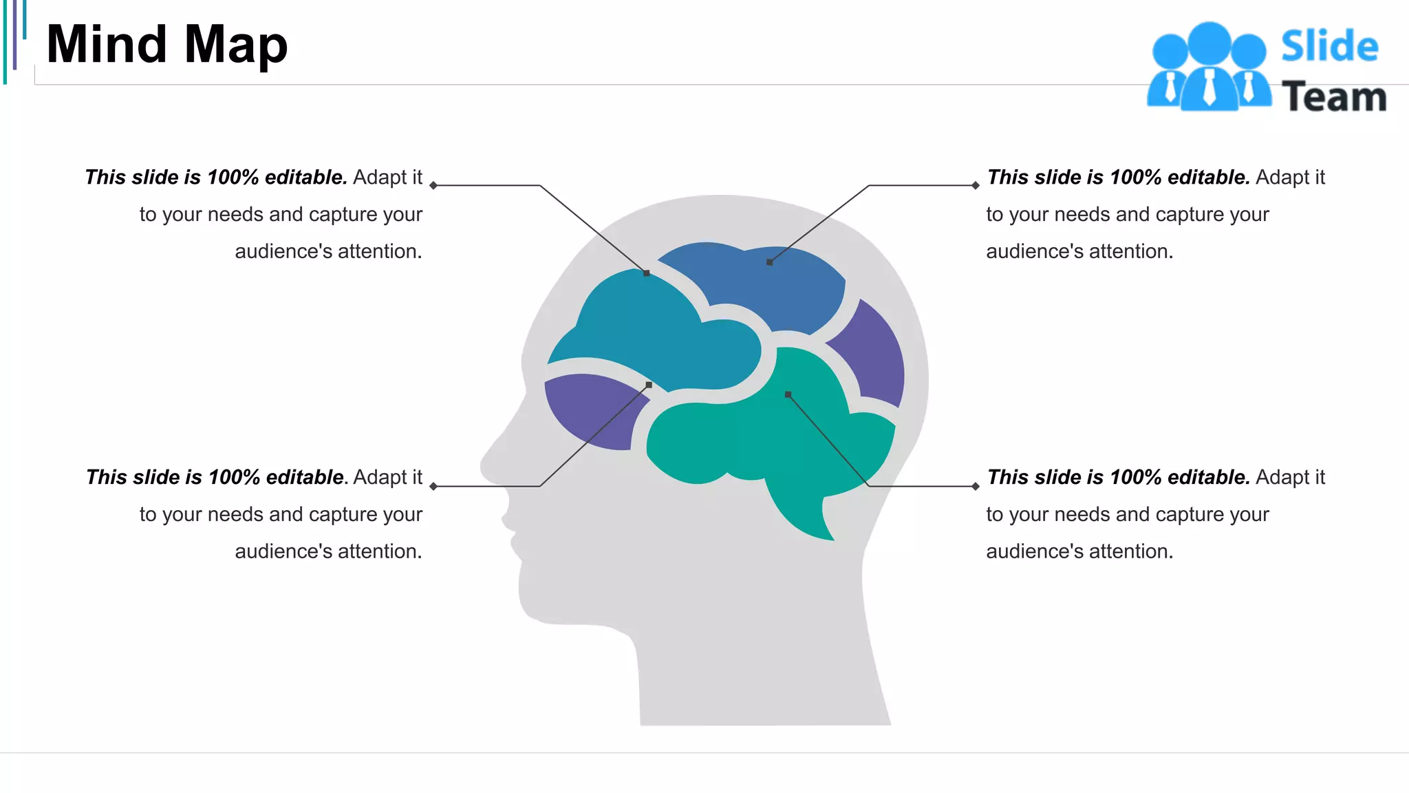 Mind Map
48
This slide is 100% editable. Adapt it
to your needs and capture your
audience's attention.
This slide is 100% editable. Adapt it
to your needs and capture your
audience's attention.
This slide is 100% editable. Adapt it
to your needs and capture your
audience's attention.
This slide is 100% editable. Adapt it
to your needs and capture your
audience's attention.
 