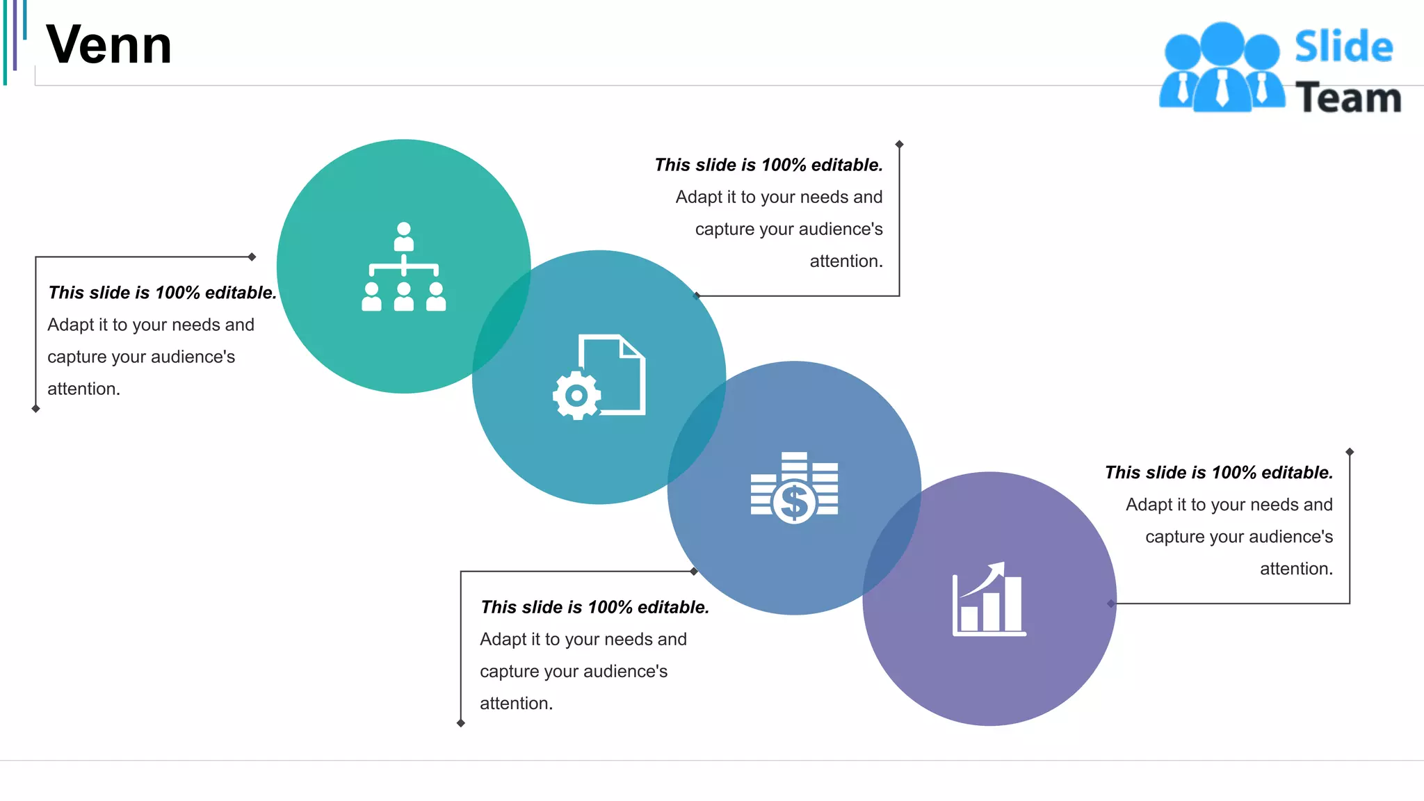 Venn
52
This slide is 100% editable.
Adapt it to your needs and
capture your audience's
attention.
This slide is 100% editable.
Adapt it to your needs and
capture your audience's
attention.
This slide is 100% editable.
Adapt it to your needs and
capture your audience's
attention.
This slide is 100% editable.
Adapt it to your needs and
capture your audience's
attention.
 