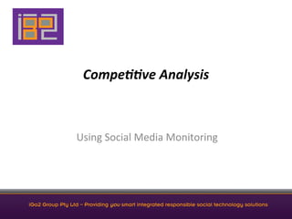 Compe&&ve	
  Analysis	
  



                  Using	
  Social	
  Media	
  Monitoring	
  




iGo2 Group Pty Ltd – Providing you smart integrated responsible social technology solutions
 