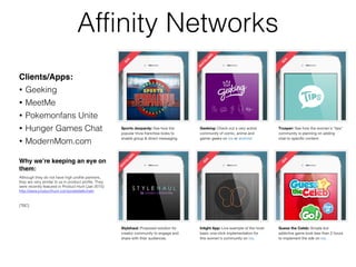 Affinity Networks
Clients/Apps:
• Geeking
• MeetMe
• Pokemonfans Unite
• Hunger Games Chat
• ModernMom.com
Why we’re keepi...