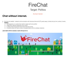 FireChat
Target: Politics
By Open Garden
• No Internet needed - network communications with devices that are 40-70 yards a...