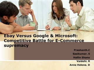 Ebay Versus Google & Microsoft: Competitive Battle for E-Commerce supremacy Prashanth.C Sasikumar. S HallinShano Vaidehi. R Anne Helena. D 