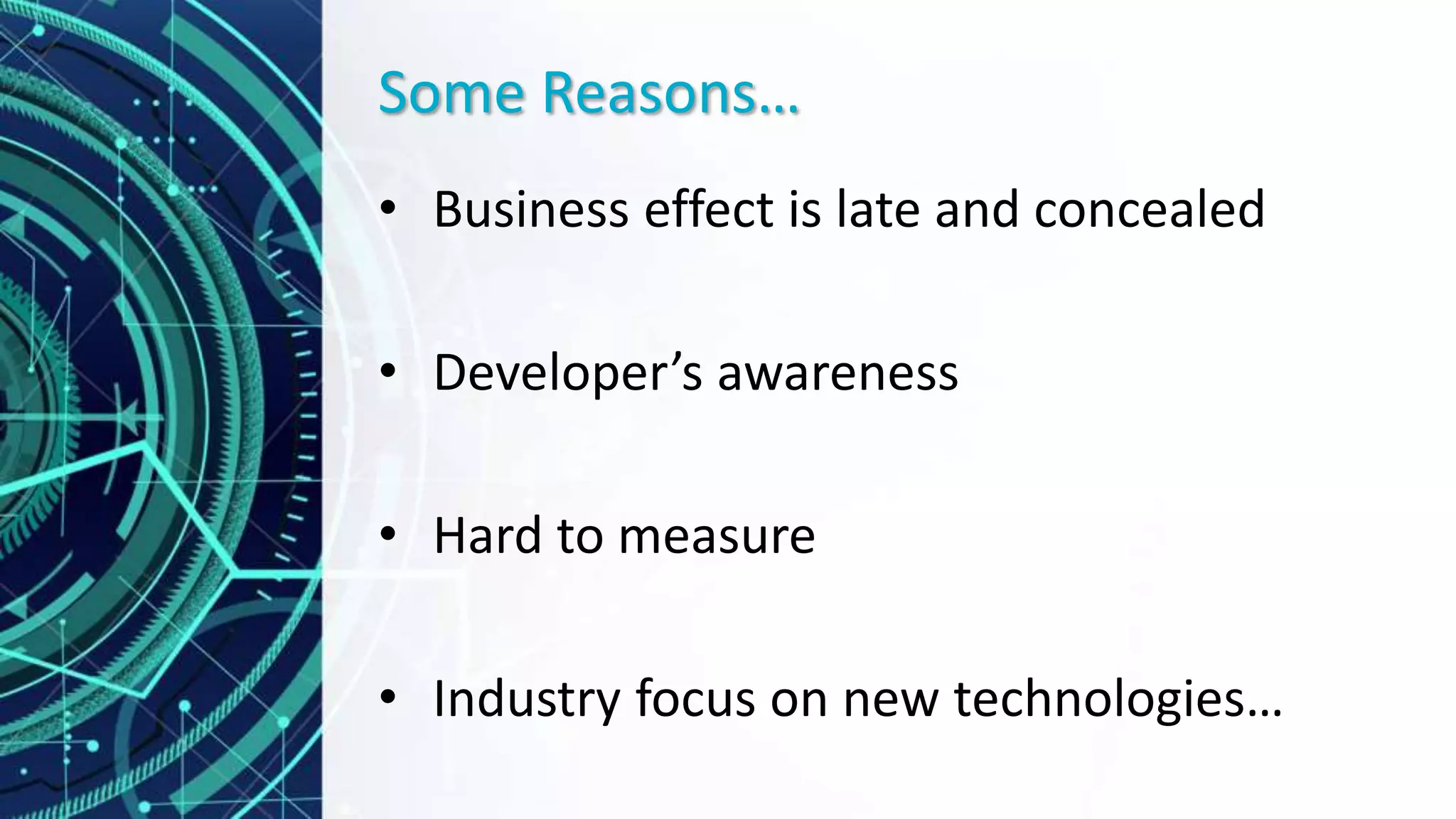 Some Reasons…
• Business effect is late and concealed
• Developer’s awareness
• Hard to measure
• Industry focus on new technologies…
 