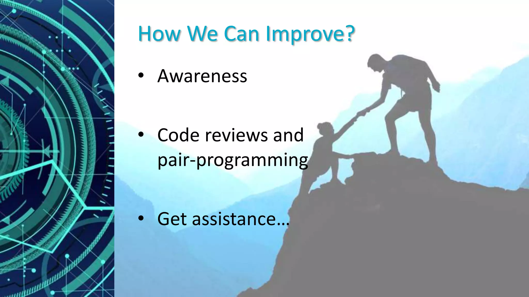 How We Can Improve?
• Awareness
• Code reviews and
pair-programming
• Get assistance…
 