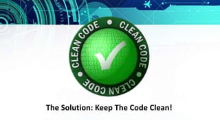 The Solution: Keep The Code Clean!
 
