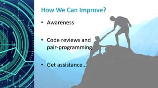 How We Can Improve?
• Awareness
• Code reviews and
pair-programming
• Get assistance…
 