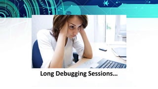 Long Debugging Sessions…
 