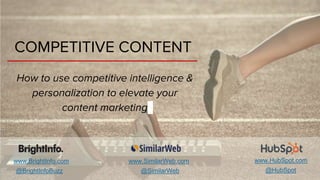 COMPETITIVE CONTENT
How to use competitive intelligence &
personalization to elevate your
content marketing
@BrightInfoBuzz
www.BrightInfo.com www.SimilarWeb.com
@SimilarWeb
www.HubSpot.com
@HubSpot
 