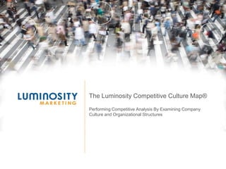 The Luminosity Competitive Culture Map® Performing Competitive Analysis By Examining Company Culture and Organizational Structures 