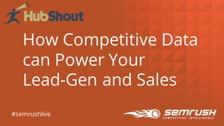 How Competitive Data
can Power Your
Lead-Gen and Sales
#semrushlive
 