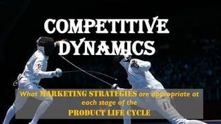Competitive
dynamics
What marketing strategies are appropriate at
each stage of the
product life cycle
 