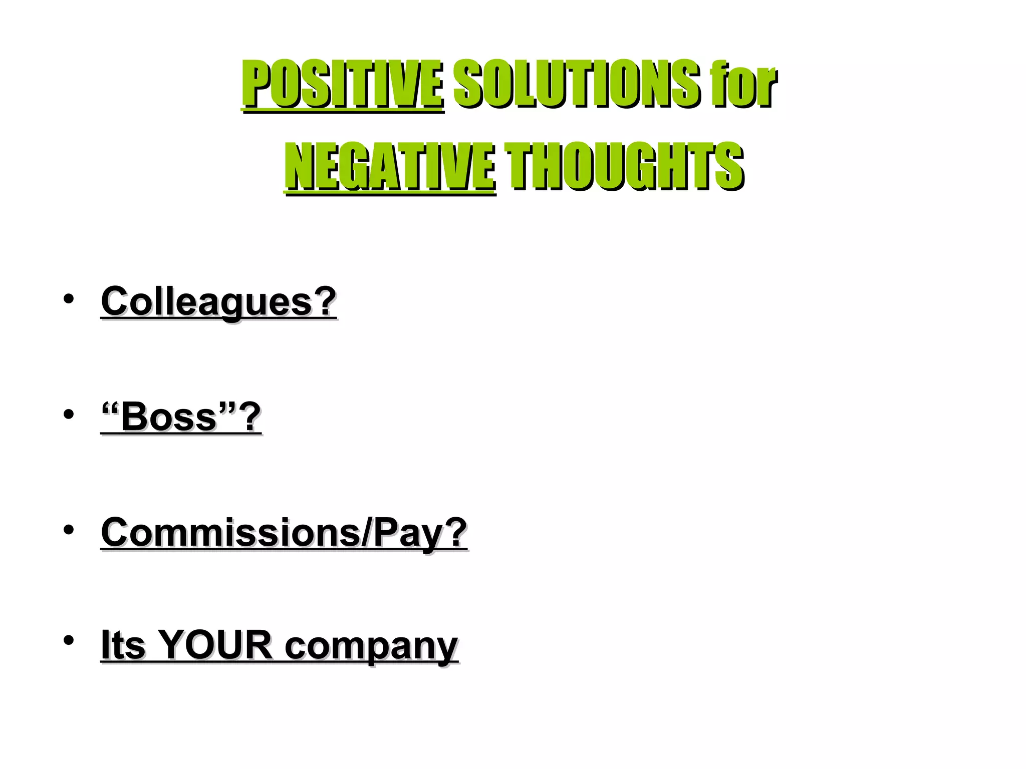 POSITIVE  SOLUTIONS for  NEGATIVE  THOUGHTS Colleagues?     “ Boss”?   Commissions/Pay?   Its YOUR company   