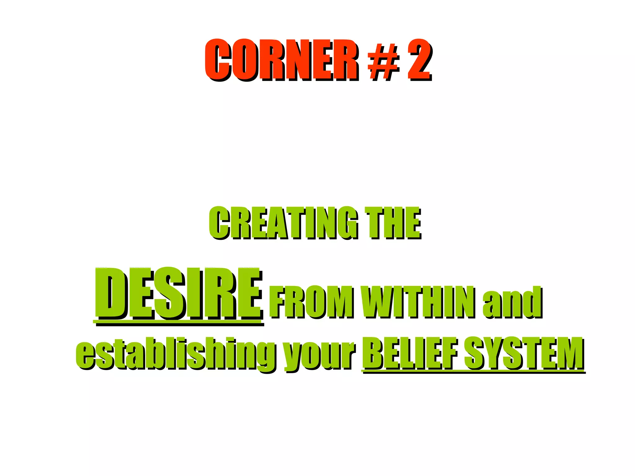 CORNER # 2 CREATING THE  DESIRE  FROM WITHIN and establishing your  BELIEF SYSTEM 