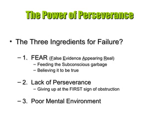 The Power of Perseverance <ul><li>The Three Ingredients for Failure? </li></ul><ul><ul><li>1.  FEAR  ( F alse  E vidence  ...