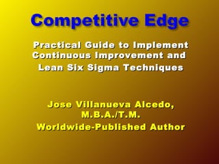 Practical Guide to ImplementPractical Guide to Implement
Continuous Improvement andContinuous Improvement and
Lean Six Sigma TechniquesLean Six Sigma Techniques
Jose Villanueva Alcedo,Jose Villanueva Alcedo,
M.B.A./T.M.M.B.A./T.M.
Worldwide-Published AuthorWorldwide-Published Author
 