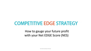How to gauge your future profit 
with your Net EDGE Score (NES) 
www.NetEDGEScore.com 
© 2014 Andrew Horton 
 