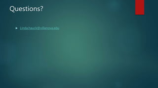 Questions?
 Linda.hauck@villanova.edu
 