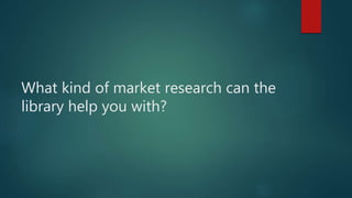 What kind of market research can the
library help you with?
 