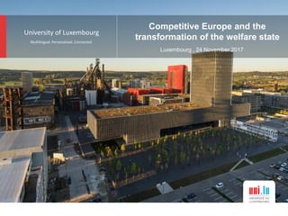 University of Luxembourg
Multilingual. Personalised. Connected.
Competitive Europe and the
transformation of the welfare state
Luxembourg , 24 November 2017
 