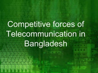 Competitive forces of
Telecommunication in
     Bangladesh
 