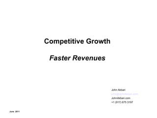 Competitive Growth Faster Revenues John Akbari [email_address]   JohnAkbari.com +1 (917) 675 3197 June  2011 