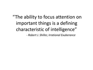 “The ability to focus attention on
important things is a defining
characteristic of intelligence”
- Robert J. Shiller, Irrational Exuberance
 