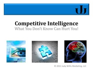 Competitive Intelligence
What You Don’t Know Can Hurt You!




                    © 2011 Judy Willis Marketing, LLC
 