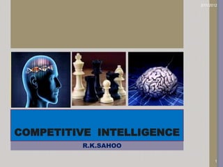 3/11/2012




COMPETITIVE INTELLIGENCE
         R.K.SAHOO

                                  1
 