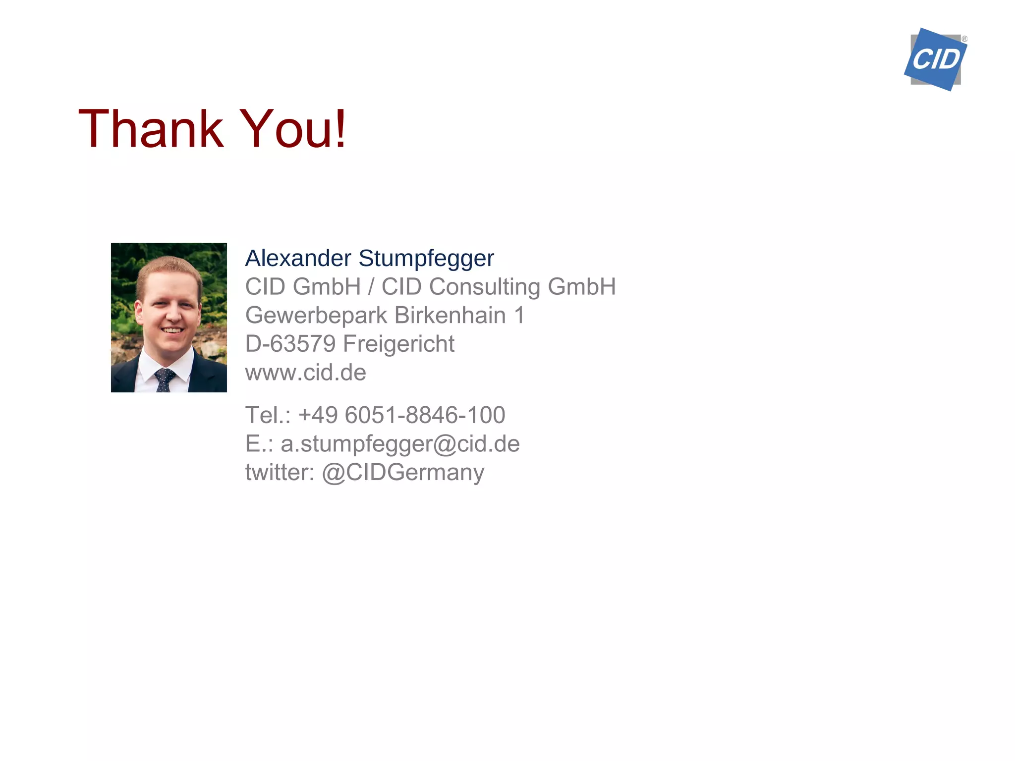 Thank You!
Alexander Stumpfegger
CID GmbH / CID Consulting GmbH
Gewerbepark Birkenhain 1
D-63579 Freigericht
www.cid.de
Tel.: +49 6051-8846-100
E.: a.stumpfegger@cid.de
twitter: @CIDGermany
 