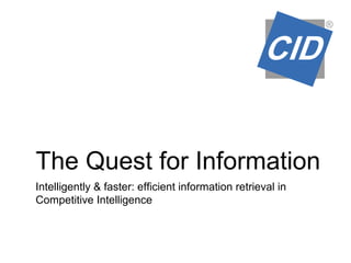 The Quest for Information
Intelligently & faster: efficient information retrieval in
Competitive Intelligence
 