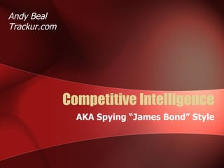 Competitive Intelligence AKA Spying “James Bond” Style Andy Beal Trackur.com 