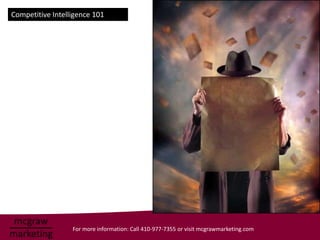 Competitive Intelligence 101




                  For more information: Call 410-977-7355 or visit mcgrawmarketing.com
 