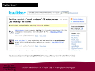 Twitter Search




     http://www.ducttapemarketing.com/blog/2010/03/22/7-insanely-useful-ways-to-search-twitter-for-marketing/




                         For more information: Call 410-977-7355 or visit mcgrawmarketing.com
 