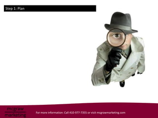 Step 1: Plan




               For more information: Call 410-977-7355 or visit mcgrawmarketing.com
 