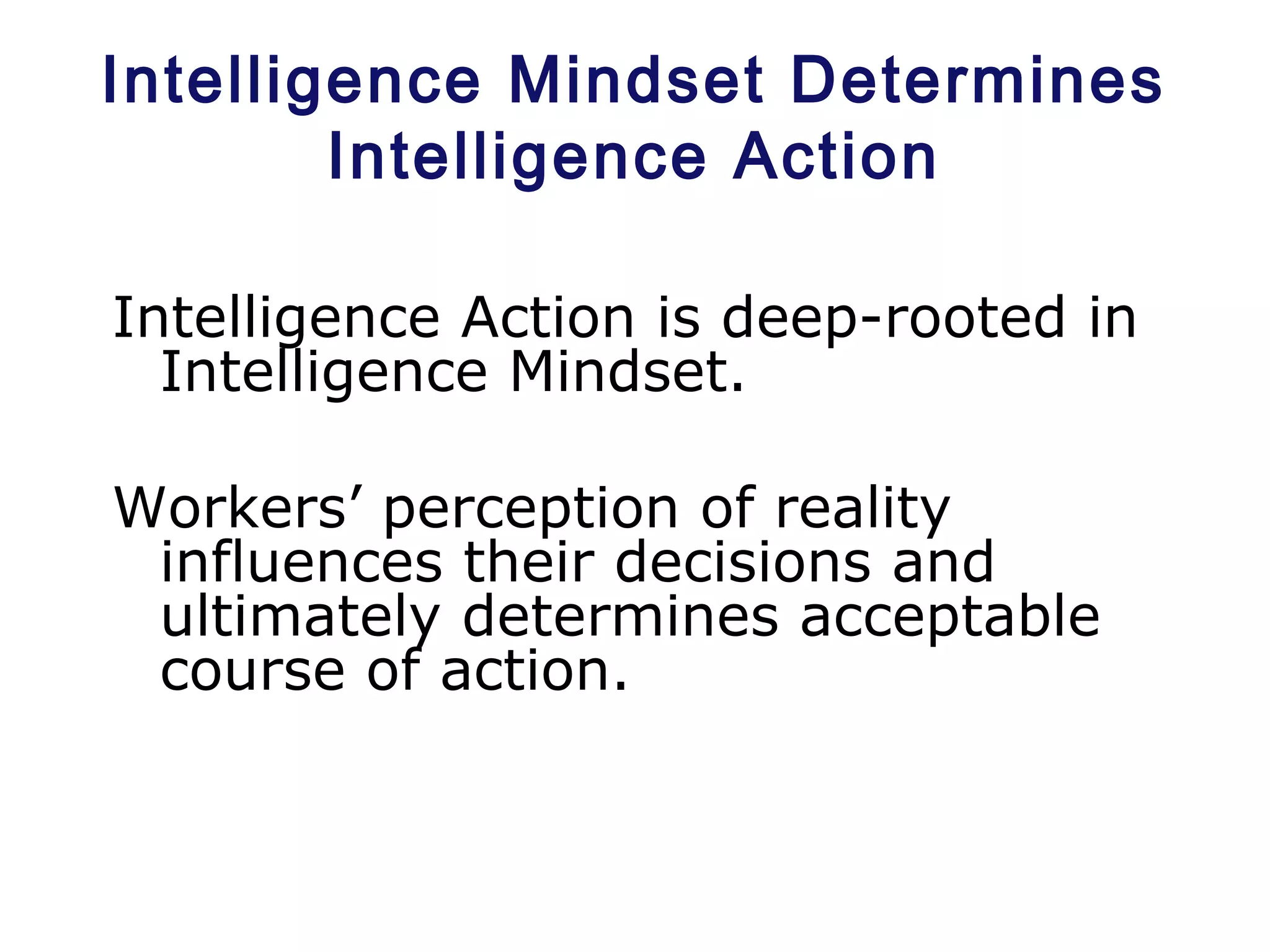 Intelligence Mindset Determines
Intelligence Action
Intelligence Action is deep-rooted in
Intelligence Mindset.
Workers’ perception of reality
influences their decisions and
ultimately determines acceptable
course of action.
 