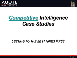 Competitive Intelligence
    Case Studies


 GETTING TO THE BEST HIRES FIRST
 