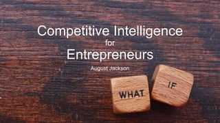 Competitive Intelligence
for
Entrepreneurs
August Jackson
 