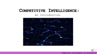 Competitive Intelligence: An Introduction
COMPETITIVE INTELLIGENCE:
An Introduction
 