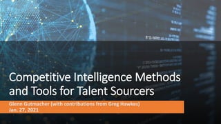 Competitive Intelligence Methods
and Tools for Talent Sourcers
Glenn Gutmacher (with contributions from Greg Hawkes)
Jan. 27, 2021
 