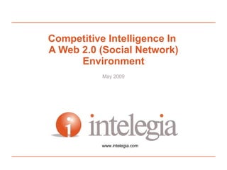 Competitive Intelligence In  A Web 2.0 (Social Network) Environment May 2009 www.intelegia.com 