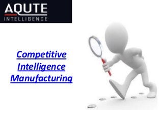 Competitive
Intelligence
Manufacturing
 
