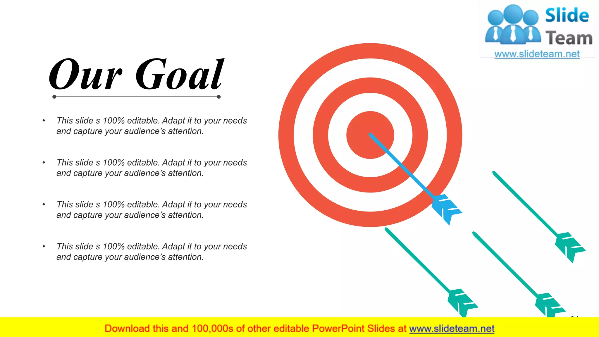 • This slide s 100% editable. Adapt it to your needs
and capture your audience’s attention.
• This slide s 100% editable. Adapt it to your needs
and capture your audience’s attention.
• This slide s 100% editable. Adapt it to your needs
and capture your audience’s attention.
• This slide s 100% editable. Adapt it to your needs
and capture your audience’s attention.
Our Goal
34
 