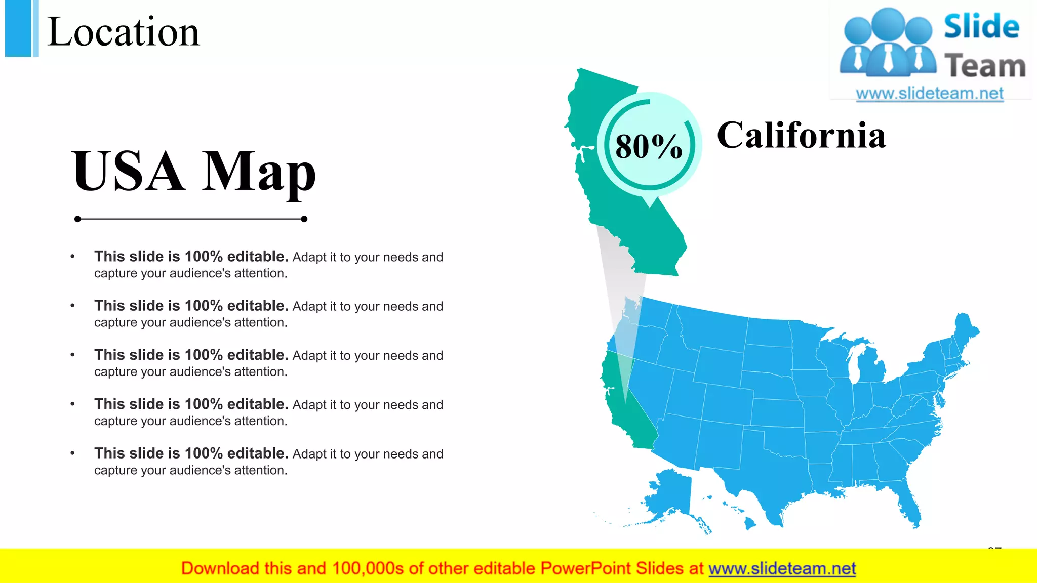 Location
80% California
• This slide is 100% editable. Adapt it to your needs and
capture your audience's attention.
• This slide is 100% editable. Adapt it to your needs and
capture your audience's attention.
• This slide is 100% editable. Adapt it to your needs and
capture your audience's attention.
• This slide is 100% editable. Adapt it to your needs and
capture your audience's attention.
• This slide is 100% editable. Adapt it to your needs and
capture your audience's attention.
USA Map
37
 