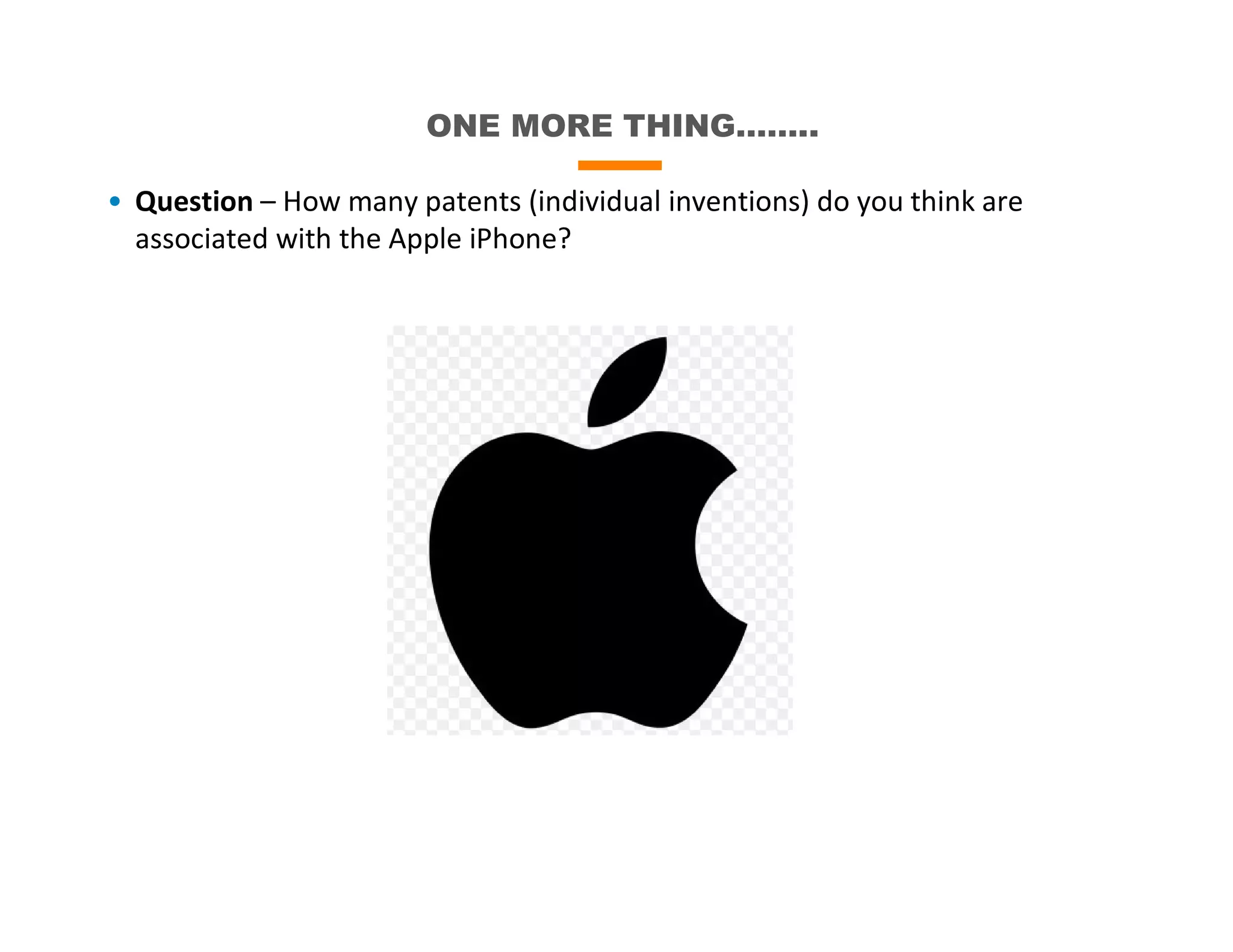 ONE MORE THING……..
• Question – How many patents (individual inventions) do you think are
associated with the Apple iPhone?
 