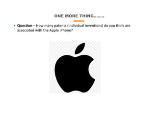 ONE MORE THING……..
• Question – How many patents (individual inventions) do you think are
associated with the Apple iPhone?
 
