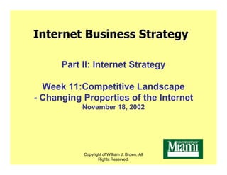 Internet Business Strategy

      Part II: Internet Strategy

  Week 11:Competitive Landscape
- Changing Properties of the Internet
           November 18, 2002




           Copyright of William J. Brown. All
                  Rights Reserved.
 
